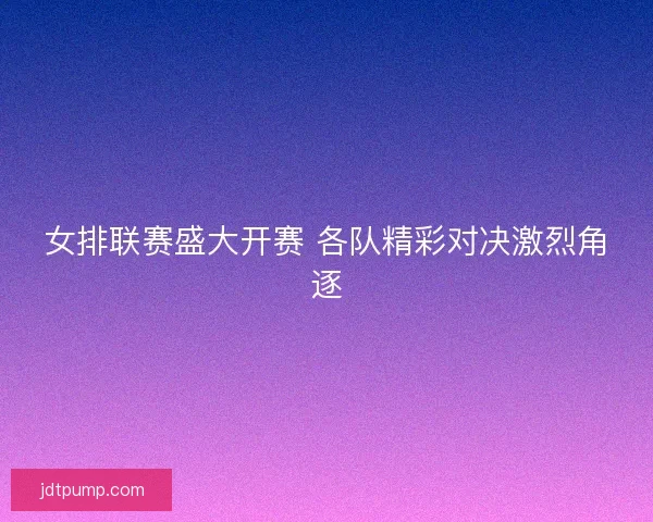 女排联赛盛大开赛 各队精彩对决激烈角逐