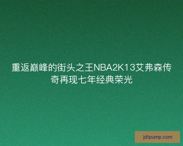 重返巅峰的街头之王NBA2K13艾弗森传奇再现七年经典荣光