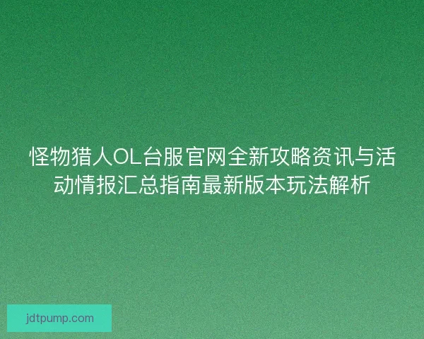 怪物猎人OL台服官网全新攻略资讯与活动情报汇总指南最新版本玩法解析